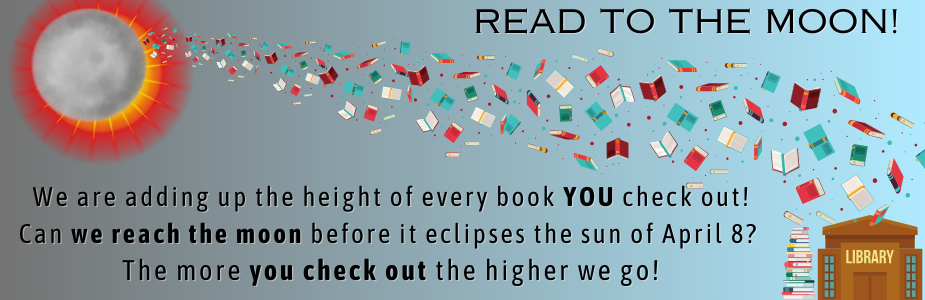 We are adding up the height of every book YOU check out!  Can we reach the moon before it eclipses the sun of April 8?   The more you check out the higher we go! 
