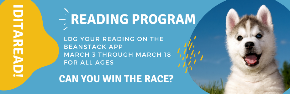 Iditaread reading program. Log your reading on the Beanstack app. March 3 through March 18 for all ages. Can you win the race?